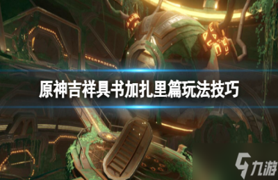 《原神》吉祥具书加扎里篇任务怎么做 吉祥具书加扎里篇玩法技巧
